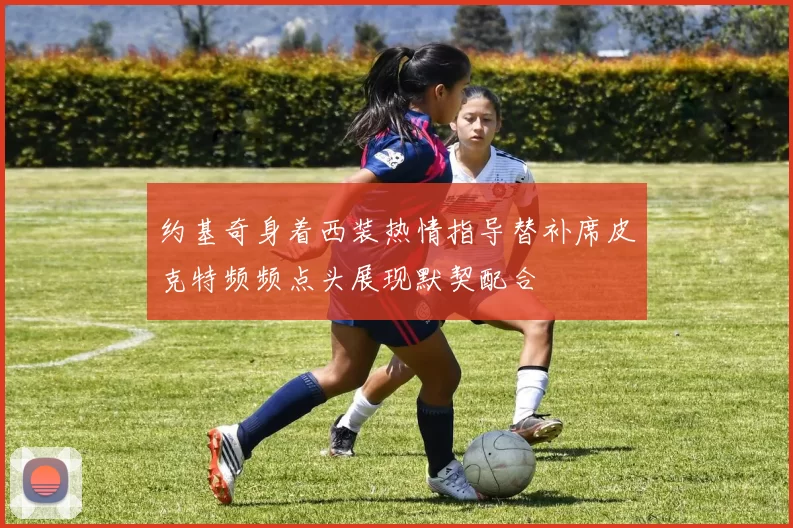 约基奇身着西装热情指导替补席皮克特频频点头展现默契配合