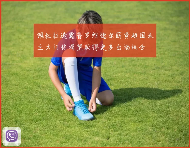 佩杜拉透露普罗维德尔薪资超国米主力门将渴望获得更多出场机会