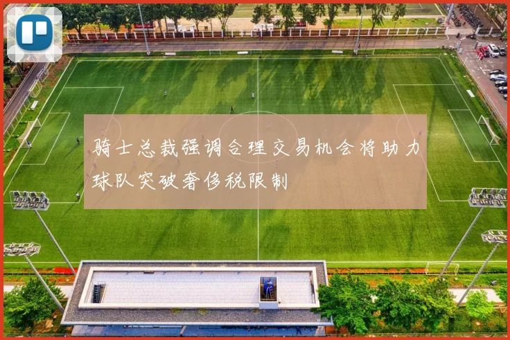 骑士总裁强调合理交易机会将助力球队突破奢侈税限制