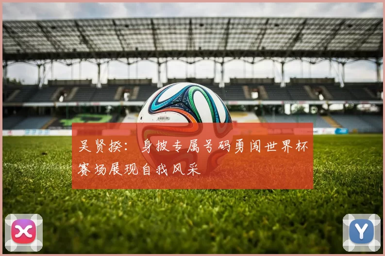 吴贤揆：身披专属号码勇闯世界杯赛场展现自我风采