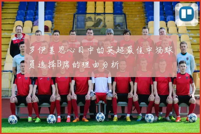 罗伊基恩心目中的英超最佳中场球员选择B席的理由分析