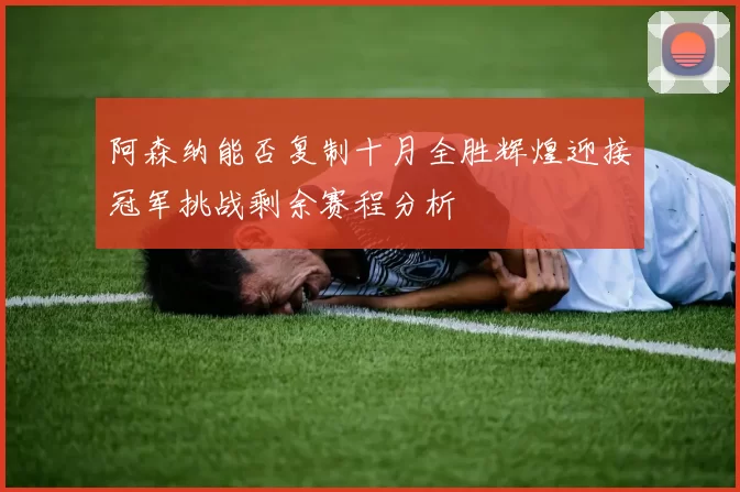 阿森纳能否复制十月全胜辉煌迎接冠军挑战剩余赛程分析