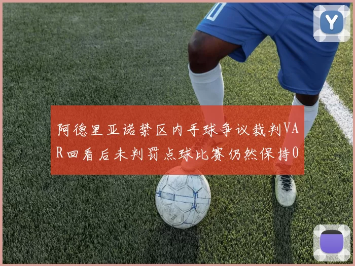 阿德里亚诺禁区内手球争议裁判VAR回看后未判罚点球比赛仍然保持0-0平局