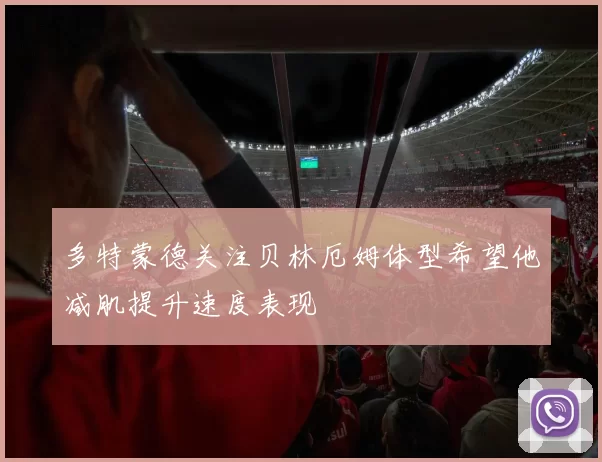 多特蒙德关注贝林厄姆体型希望他减肌提升速度表现